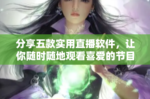 分享五款实用直播软件，让你随时随地观看喜爱的节目！