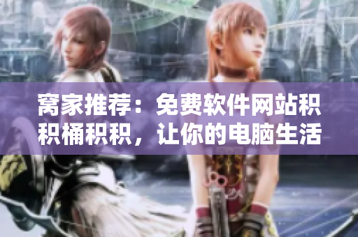窝家推荐：免费软件网站积积桶积积，让你的电脑生活更便利
