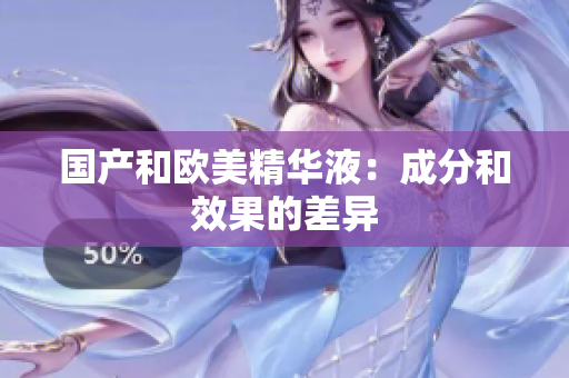 国产和欧美精华液：成分和效果的差异