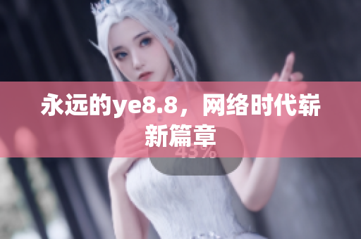 永远的ye8.8，网络时代崭新篇章