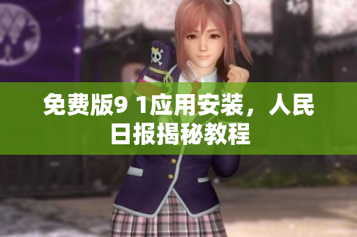免费版9 1应用安装，人民日报揭秘教程