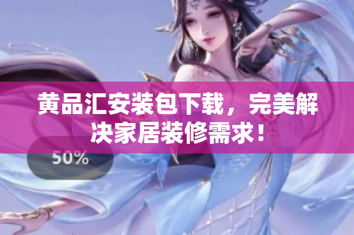 黄品汇安装包下载，完美解决家居装修需求！