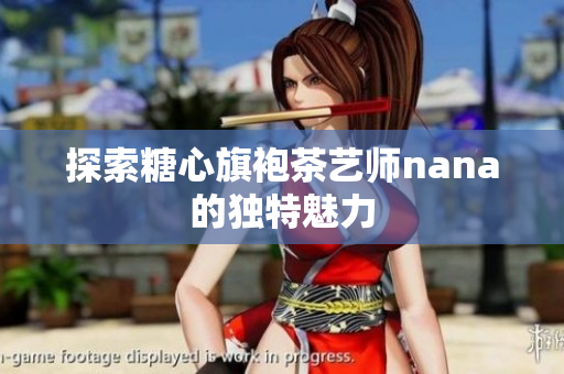 探索糖心旗袍茶艺师nana的独特魅力