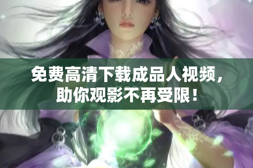 免费高清下载成品人视频，助你观影不再受限！