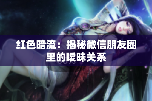 红色暗流：揭秘微信朋友圈里的暧昧关系