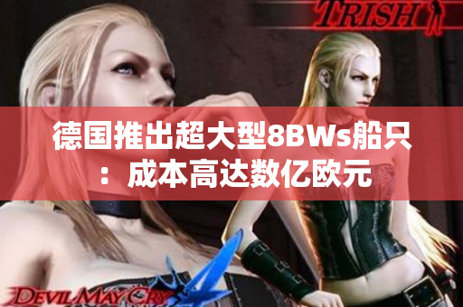 德国推出超大型8BWs船只：成本高达数亿欧元