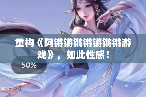 重构《阿锵锵锵锵锵锵锵游戏》，如此性感！