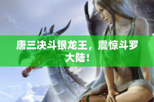 唐三决斗银龙王，震惊斗罗大陆！