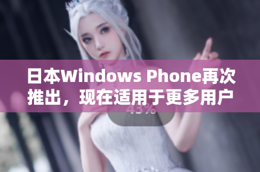 日本Windows Phone再次推出，现在适用于更多用户