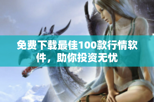 免费下载最佳100款行情软件，助你投资无忧