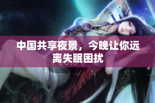 中国共享夜景，今晚让你远离失眠困扰