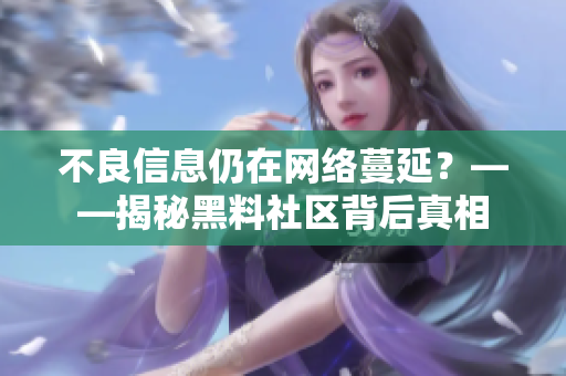 不良信息仍在网络蔓延？——揭秘黑料社区背后真相