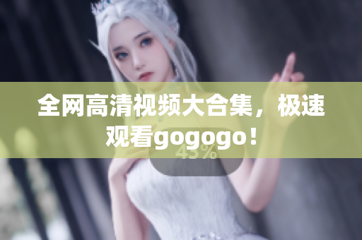 全网高清视频大合集，极速观看gogogo！