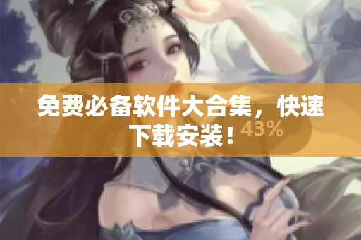 免费必备软件大合集，快速下载安装！
