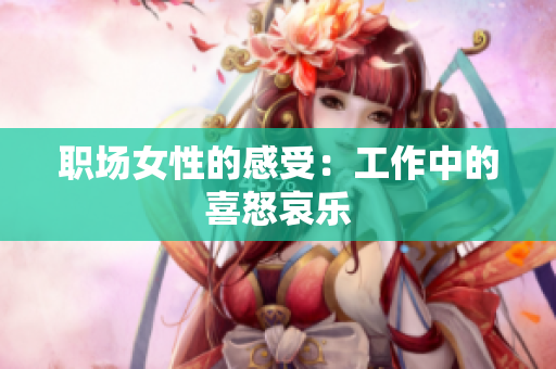 职场女性的感受：工作中的喜怒哀乐