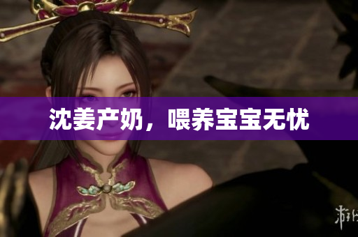 沈姜产奶，喂养宝宝无忧