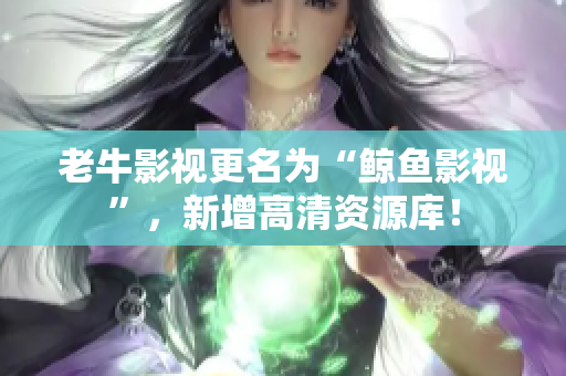 老牛影视更名为“鲸鱼影视”，新增高清资源库！