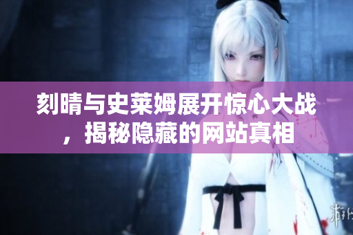 刻晴与史莱姆展开惊心大战，揭秘隐藏的网站真相