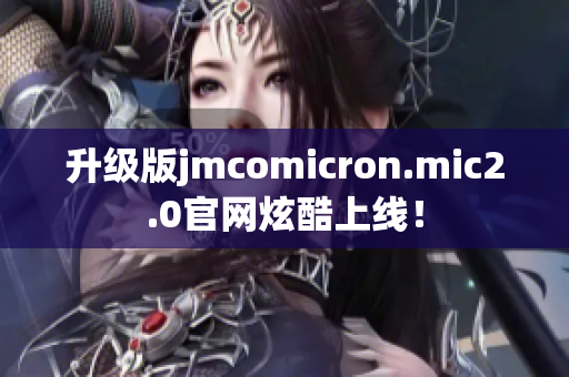 升级版jmcomicron.mic2.0官网炫酷上线！