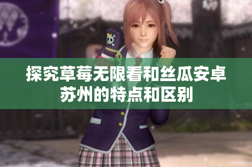 探究草莓无限看和丝瓜安卓苏州的特点和区别