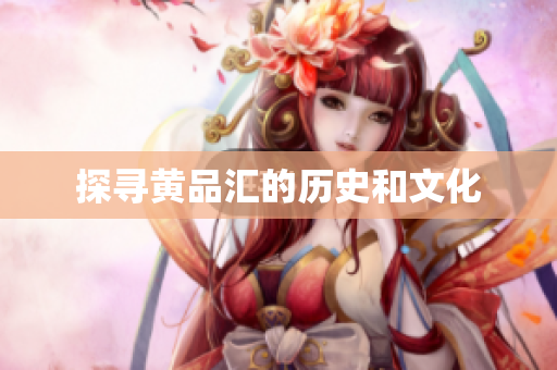 探寻黄品汇的历史和文化