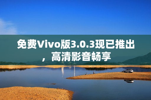 免费Vivo版3.0.3现已推出，高清影音畅享