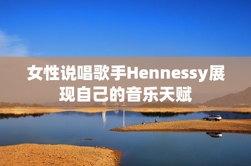 女性说唱歌手Hennessy展现自己的音乐天赋
