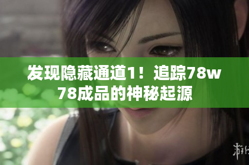 发现隐藏通道1！追踪78w78成品的神秘起源