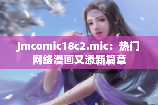 Jmcomic18c2.mic：热门网络漫画又添新篇章