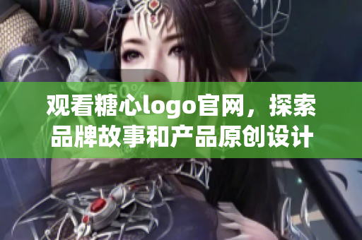 观看糖心logo官网，探索品牌故事和产品原创设计