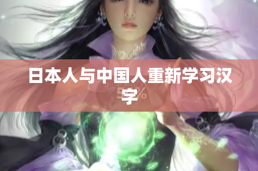 日本人与中国人重新学习汉字