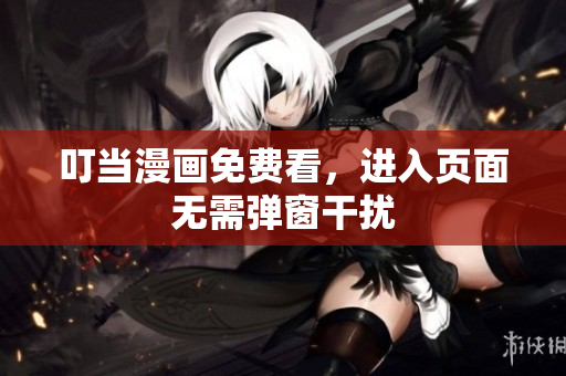 叮当漫画免费看，进入页面无需弹窗干扰