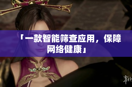 「一款智能筛查应用，保障网络健康」
