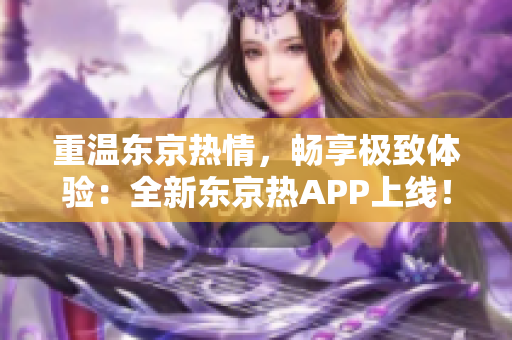 重温东京热情，畅享极致体验：全新东京热APP上线！