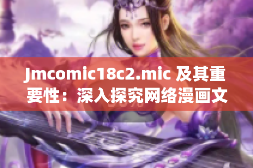 Jmcomic18c2.mic 及其重要性：深入探究网络漫画文化