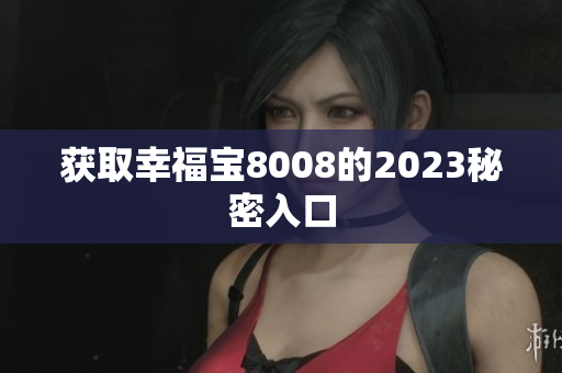 获取幸福宝8008的2023秘密入口
