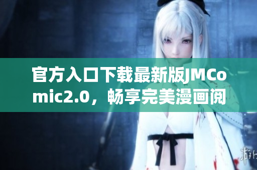 官方入口下载最新版JMComic2.0，畅享完美漫画阅读！