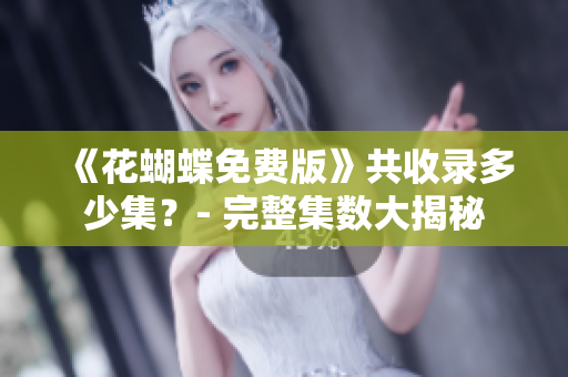 《花蝴蝶免费版》共收录多少集？- 完整集数大揭秘