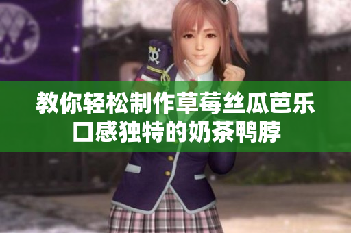 教你轻松制作草莓丝瓜芭乐口感独特的奶茶鸭脖