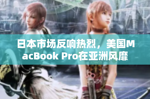 日本市场反响热烈，美国MacBook Pro在亚洲风靡