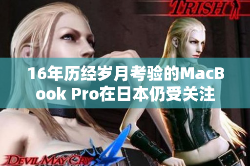 16年历经岁月考验的MacBook Pro在日本仍受关注