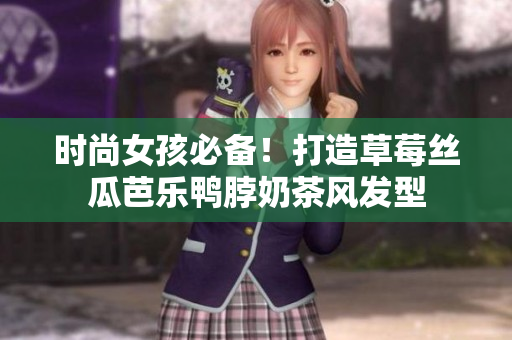 时尚女孩必备！打造草莓丝瓜芭乐鸭脖奶茶风发型