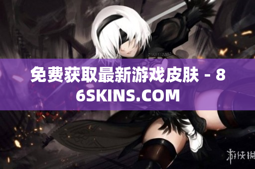 免费获取最新游戏皮肤 - 86SKINS.COM