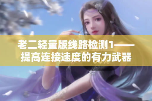老二轻量版线路检测1——提高连接速度的有力武器
