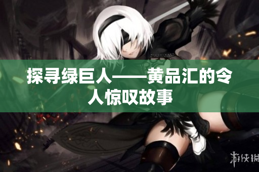 探寻绿巨人——黄品汇的令人惊叹故事