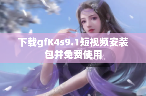 下载gfK4s9.1短视频安装包并免费使用