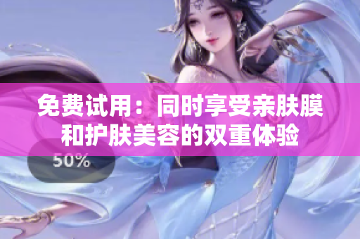 免费试用：同时享受亲肤膜和护肤美容的双重体验
