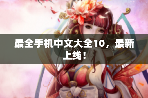 最全手机中文大全10，最新上线！