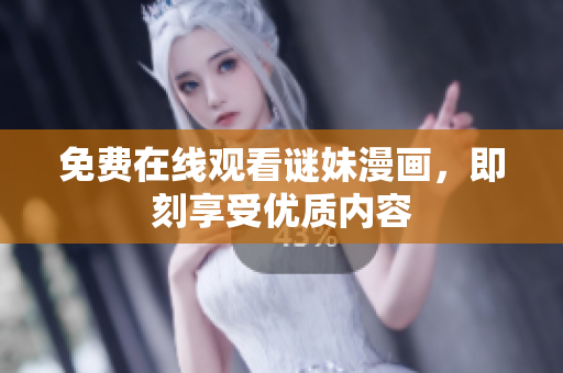 免费在线观看谜妹漫画，即刻享受优质内容