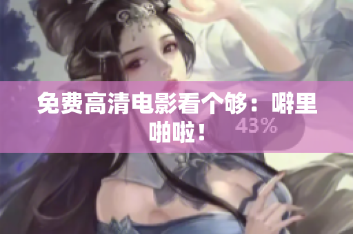 免费高清电影看个够：噼里啪啦！